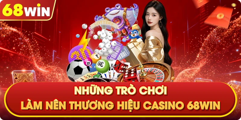 Những Trò Chơi Làm Nên Thương Hiệu Casino 68win